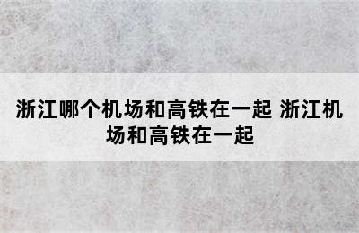 浙江哪个机场和高铁在一起 浙江机场和高铁在一起